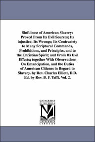 Title: Sinfulness of American Slavery: Proved From Its Evil Sources; Its injustice; Its Wrongs; Its Contrariety to Many Scriptural Commands, Prohibitions, and Principles, and to the Christian Spirit; and From Its Evil Effects; together With Observations On Emanc, Author: Charles Elliott