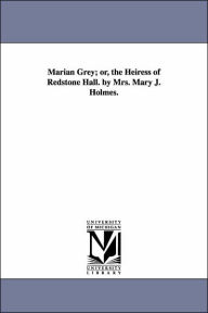 Title: Marian Grey; or, the Heiress of Redstone Hall. by Mrs. Mary J. Holmes., Author: Mary Jane Holmes