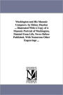 Washington And His Masonic Compeers. By Sidney Hayden ... Illustrated With A Copy Of A Masonic Portrait Of Washington, Painted From Life, Never Before Published, With Numerous Other Engravings ...