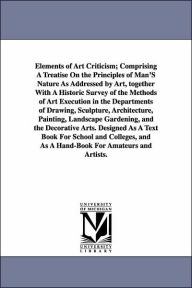 Title: Elements of Art Criticism; Comprising a Treatise on the Principles of Man's Nature as Addressed by Art, Together with a Historic Survey of the Methods, Author: George Whitefield Samson