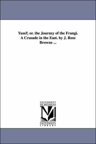 Title: Yusef; Or. the Journey of the Frangi. a Crusade in the East. by J. Ross Browne ..., Author: John Ross Browne