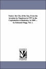 Venice: The City of the Sea, from the Invasion by Napoleon in 1797 to the Capitulation to Radetzky, in 1849 ... by Edmund Flag