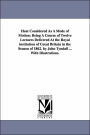 Heat Considered As a Mode of Motion: Being A Course of Twelve Lectures Delivered at the Royal institution of Great Britain in the Season of 1862. by J