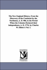 Title: The New England History, From the Discovery of the Continent by the Northmen, A. D. 986, to the Period When the Colonies Declared their independence, A. D. 1776. by Charles W. Elliott À Vol. 1., Author: Charles Wyllys Elliott
