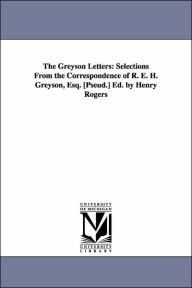 Title: The Greyson Letters: Selections From the Correspondence of R. E. H. Greyson, Esq. [Pseud.] Ed. by Henry Rogers, Author: Henry Rogers