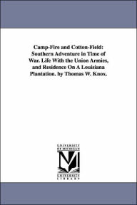 Title: Camp-Fire and Cotton-Field: Southern Adventure in Time of War. Life With the Union Armies, and Residence On A Louisiana Plantation. by Thomas W. Knox., Author: Thomas Wallace Knox