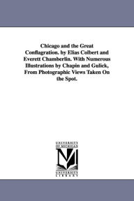 Title: Chicago and the Great Conflagration. by Elias Colbert and Everett Chamberlin. With Numerous Illustrations by Chapin and Gulick, From Photographic Views Taken On the Spot., Author: Elias Colbert