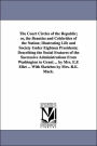 The Court Circles of the Republic; or, the Beauties and Celebrities of the Nation; Illustrating Life and Society under Eighteen Presidents; Describing