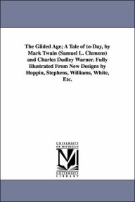 Title: The Gilded Age; A Tale of to-Day, by Mark Twain (Samuel L. Clemens) and Charles Dudley Warner. Fully Illustrated From New Designs by Hoppin, Stephens, Williams, White, Etc., Author: Mark Twain