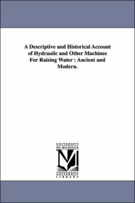 Title: A Descriptive and Historical Account of Hydraulic and Other Machines For Raising Water: Ancient and Modern., Author: Thomas Ewbank