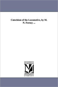 Title: Catechism of the Locomotive, by M. N. Forney ..., Author: Matthias N. (Matthias Nace) Forney