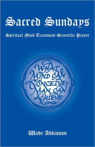 Title: Sacred Sundays: Spiritual Mind Treatment-Scientific Prayer, Author: Wade Adkisson