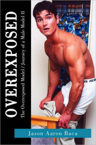 Title: Overexposed: The Overexposed Model / Journey of a Male Model II, Author: Jason Aaron Aaron Baca