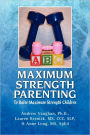 Maximum Strength Parenting: To Raise Maximum Strength Children