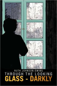 Title: Through the Looking Glass - Darkly, Author: Ruth Johnson-Ewing