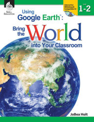 Title: Using Google Earth: Bring the World into Your Classroom, Level 1-2, Author: JoBea Holt