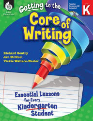 Title: Getting to the Core of Writing: Essential Lessons for Every Kindergarten Student, Author: Richard Gentry