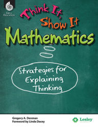 Title: Think It, Show It Mathematics: Strategies for Explaining Thinking, Author: Gregory A. Denman