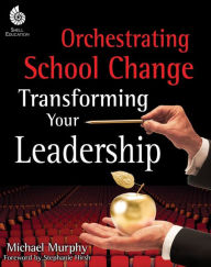 Title: Orchestrating School Change: Transforming Your Leadership: Transforming Your Leadership, Author: Michael Murphy