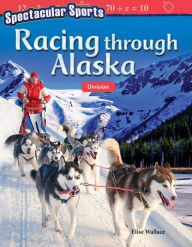 Title: Spectacular Sports: Racing through Alaska: Division, Author: Elise Wallace