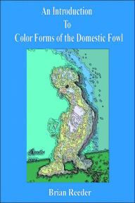 Title: An Introduction to Color Forms of the Domestic Fowl: A Look at Color Varieties and How They Are Made, Author: Brian Reeder