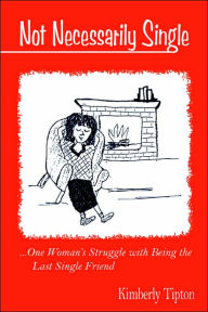 Not Necessarily Single: ...One Woman's Struggle With Being The Last Single Friend.