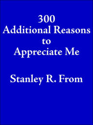 Title: 300 Additional Reasons to Appreciate Me, Author: Stanley R From