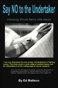 Title: Say NO to the Undertaker... Winning Your Battle with Cancer, Author: Ed Mattson