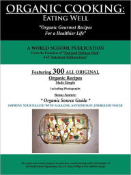 Title: Organic Cooking: Eating Well: 300 Simple Organic Gourmet Recipes for a Healthier Life, Author: World School Publication