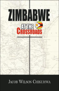 Title: Zimbabwe at the Crossroads, Author: Jacob Wilson Chikuhwa