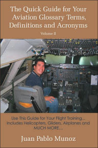 Title: The Quick Guide for Your Aviation Glossary Terms, Definitions and Acronyms Volume #2: Use This Guide for Your Flight Training... Includes Helicopters, Gliders, Airplanes and MUCH MORE., Author: Juan Pablo Munoz