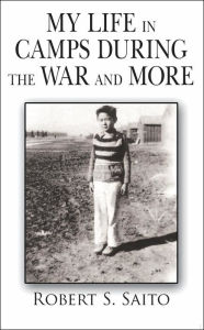 Title: My Life in Camps During the War and More, Author: S. Saito Robert S. Saito