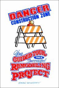 Title: Danger Construction Zone: Your Guided Tour to a Successful Remodeling Project, Author: Steven Katkowsky
