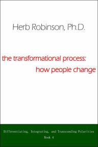 Title: The Transformational Process: How People Change: Differientiating, Integrating, and Transcending Polarities Book 4, Author: Herb Robinson