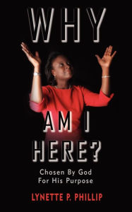 Title: Why Am I Here?: Chosen By God For His Purpose, Author: Lynette P Phillip