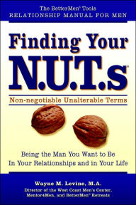 Finding Your N.U.T.S TM: Being The Man You Want To Be In Your Relationships And In Your Life
