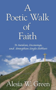 Title: A Poetic Walk of Faith: To Awaken, Encourage, and Strengthen Single Mothers, Author: Alesia W Green