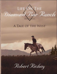 Title: Life On The Diamond Bar Ranch: A Tale of the West, Author: Robert Richey