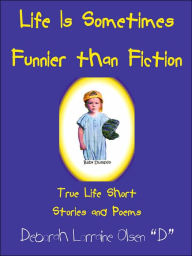 Title: Life Is Sometimes Funnier than Fiction: True Life Short Stories and Poems, Author: Deborah Lorraine Olsen 