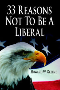 Title: 33 Reasons Not To Be A Liberal, Author: Howard W Greene