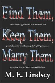 Title: Find Them, Keep Them, Marry Them.: A no-nonsense approach for all relationships that gets straight to the point by asking the right questions on how to find, keep, and marry your soul ideal mate, Author: M E Lindsey