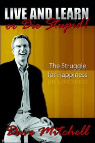 Title: Live and Learn or Die Stupid!: The Struggle for Happiness, Author: Dave Mitchell