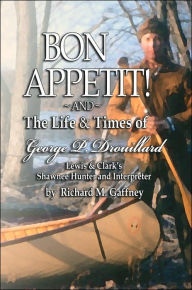 Title: Bon Appetit!: Shawnee Hunter Georges Drouillard's List of Fine Dining Establishments Along the Lewis and Clark Trail, as of A.D. 180, Author: Richard M Gaffney