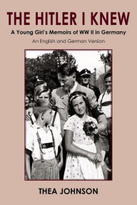 Title: The Hitler I Knew: A Young Girl's Memoirs of WW II in Germany, Author: Thea Johnson
