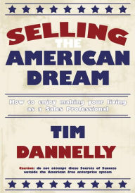 Title: Selling The American Dream: How to enjoy making your living as a Sales Professional, Author: Tim Dannelly