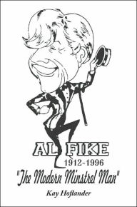 Title: Al Fike The Modern Minstrel Man 1912 - 1996, Author: Kay Hoflander