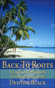 Title: Back To Roots: A Jamaican Cookbook Cooking in Paradise, Author: Denton Black