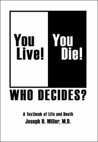 Title: You Live! You Die! Who Decides?: A Textbook of Life and Death, Author: Joseph H Miller M D