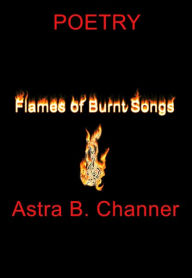 Title: Flames Of Burnt Songs: Poetry, Author: Astra B Channer