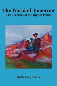 Title: The World of Tomorrow: The Teachers of the Higher Planes, Author: Ruth Lee